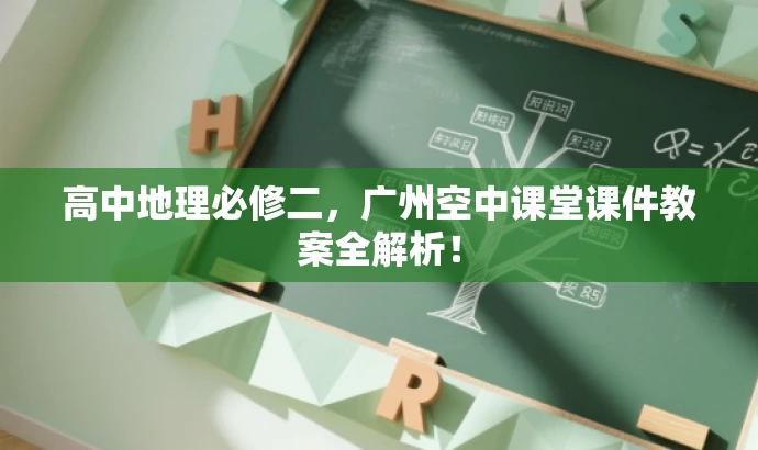 高中地理必修二,广州空中课堂课件教案全解析! 高中地理必修二,广州空中课堂课件教案全解析!