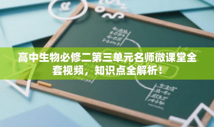 高中生物必修二第三单元名师微课堂全套视频,知识点全解析! 高中生物必修二第三单元名师微课堂全套视频,知识点全解析!