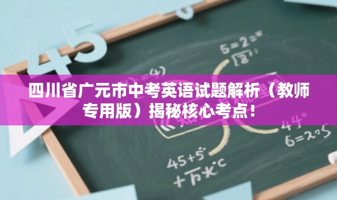 四川省广元市中考英语试题解析(教师专用版)揭秘核心考点! 四川省广元市中考英语试题解析(教师专用版)揭秘核心考点!