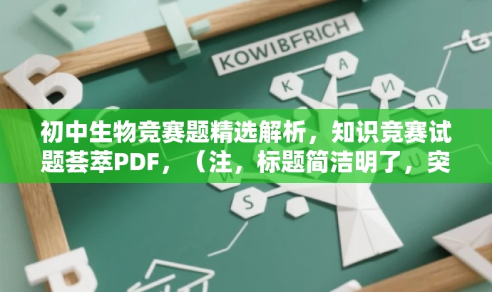 初中生物竞赛题精选解析,知识竞赛试题荟萃PDF,(注,标题简洁明了,突出核心价值和目标人群需求,吸引初中生和生物爱好者的关注。) 初中生物竞赛题精选解析,知识竞赛试题荟萃PDF,(注,标题简洁明了,突出核心价值和目标人群需求,吸引初中生和生物爱好者的关注。)