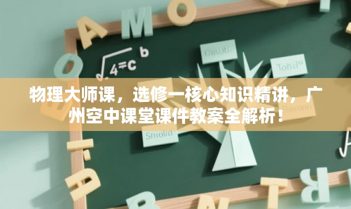 物理大师课,选修一核心知识精讲,广州空中课堂课件教案全解析! 物理大师课,选修一核心知识精讲,广州空中课堂课件教案全解析!