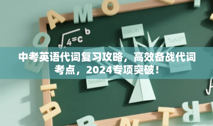 中考英语代词复习攻略,高效备战代词考点,2024专项突破! 中考英语代词复习攻略,高效备战代词考点,2024专项突破!