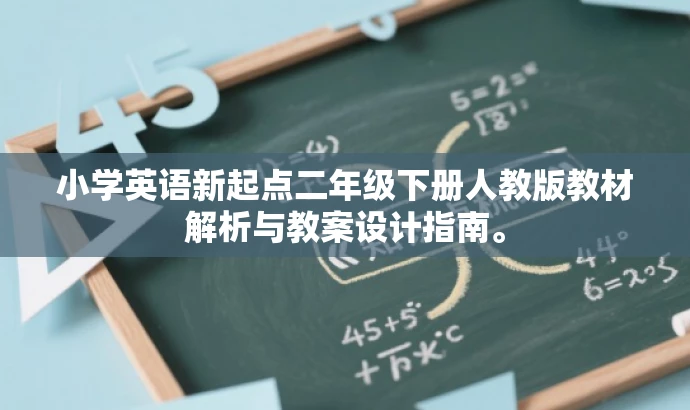 小学英语新起点二年级下册人教版教材解析与教案设计指南。 小学英语新起点二年级下册人教版教材解析与教案设计指南。