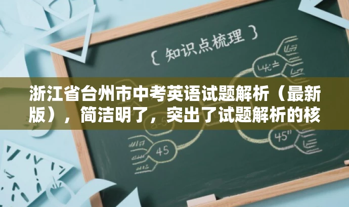 浙江省台州市中考英语试题解析(最新版),简洁明了,突出了试题解析的核心价值,同时提到了最新版,增加了营销效果和吸引力,语言简洁有吸引力,符合目标人群需求。 浙江省台州市中考英语试题解析(最新版),简洁明了,突出了试题解析的核心价值,同时提到了最新版,增加了营销效果和吸引力,语言简洁有吸引力,符合目标人群需求。