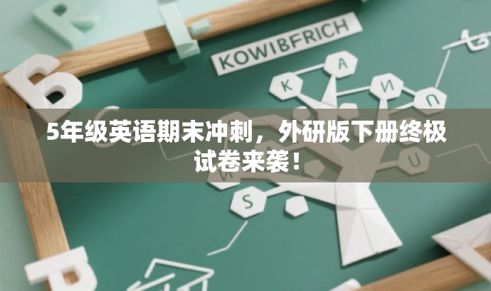 5年级英语期末冲刺，外研版下册终极试卷来袭！