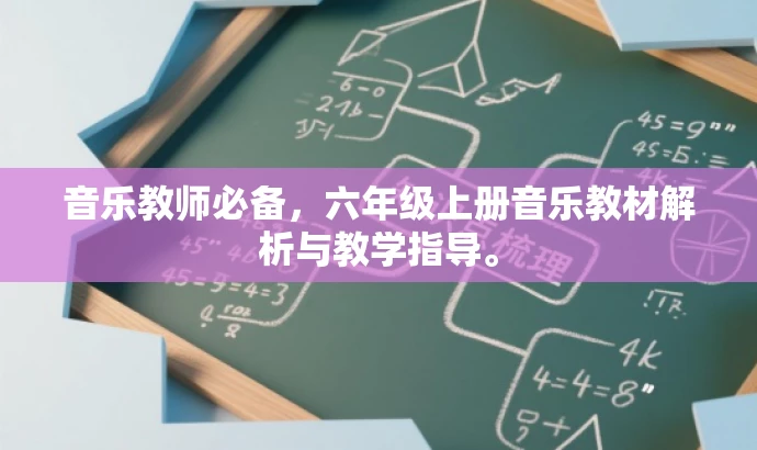 音乐教师必备,六年级上册音乐教材解析与教学指导。 音乐教师必备,六年级上册音乐教材解析与教学指导。