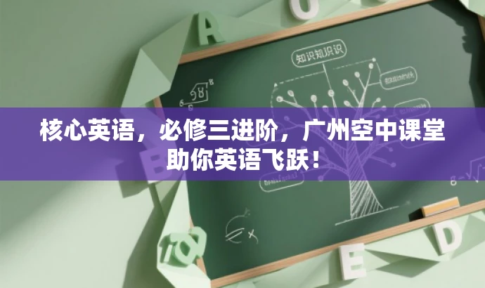 核心英语,必修三进阶,广州空中课堂助你英语飞跃! 核心英语,必修三进阶,广州空中课堂助你英语飞跃!