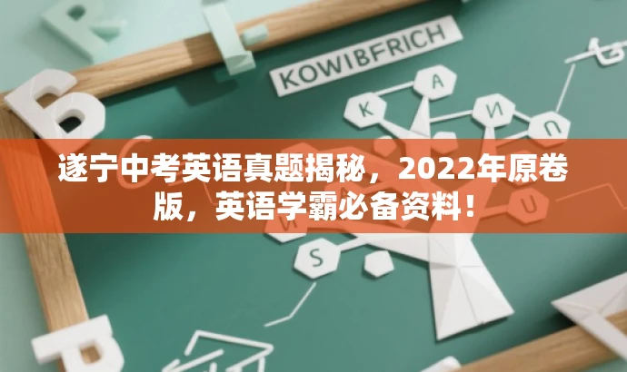 遂宁中考英语真题揭秘,2022年原卷版,英语学霸必备资料! 遂宁中考英语真题揭秘,2022年原卷版,英语学霸必备资料!