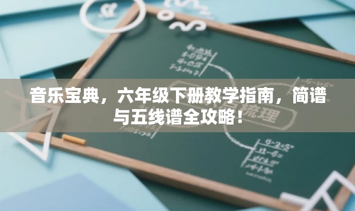 音乐宝典,六年级下册教学指南,简谱与五线谱全攻略! 音乐宝典,六年级下册教学指南,简谱与五线谱全攻略!