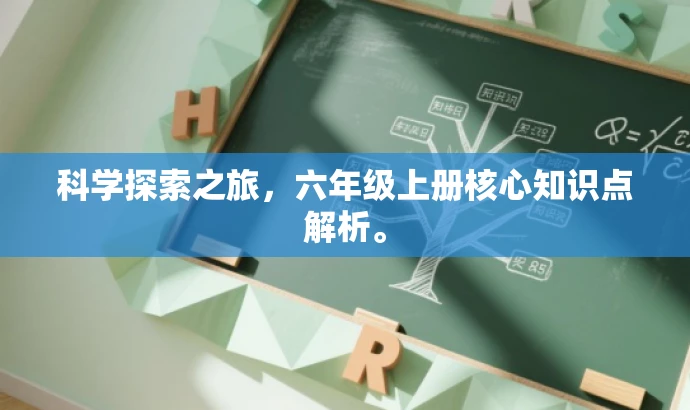 科学探索之旅,六年级上册核心知识点解析。 科学探索之旅,六年级上册核心知识点解析。