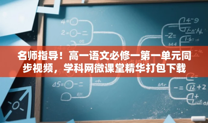 名师指导！高一语文必修一第一单元同步视频，学科网微课堂精华打包下载