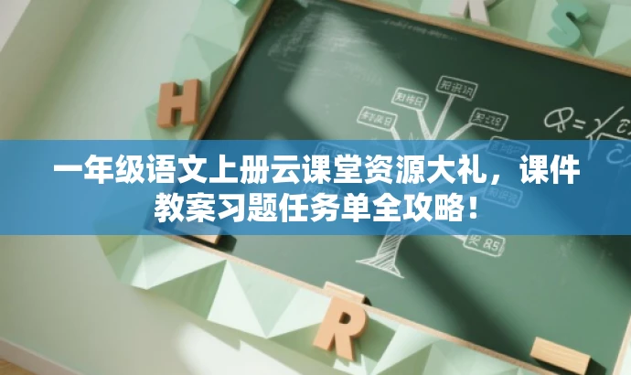 一年级语文上册云课堂资源大礼，课件教案习题任务单全攻略！