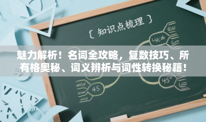 魅力解析!名词全攻略,复数技巧、所有格奥秘、词义辨析与词性转换秘籍! 魅力解析!名词全攻略,复数技巧、所有格奥秘、词义辨析与词性转换秘籍!