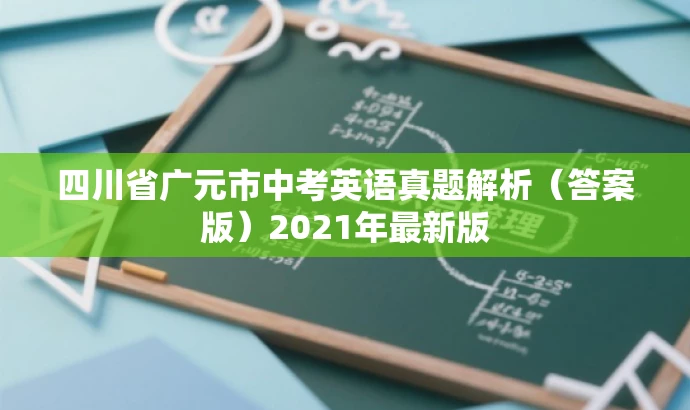 四川省广元市中考英语真题解析(答案版)2021年最新版 四川省广元市中考英语真题解析(答案版)2021年最新版