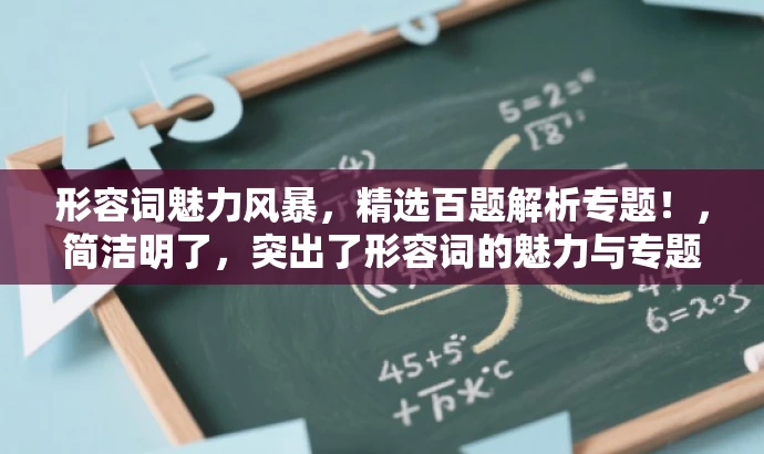 形容词魅力风暴,精选百题解析专题!,简洁明了,突出了形容词的魅力与专题的核心价值,同时语言富有吸引力,适合吸引目标人群的注意力。 形容词魅力风暴,精选百题解析专题!,简洁明了,突出了形容词的魅力与专题的核心价值,同时语言富有吸引力,适合吸引目标人群的注意力。
