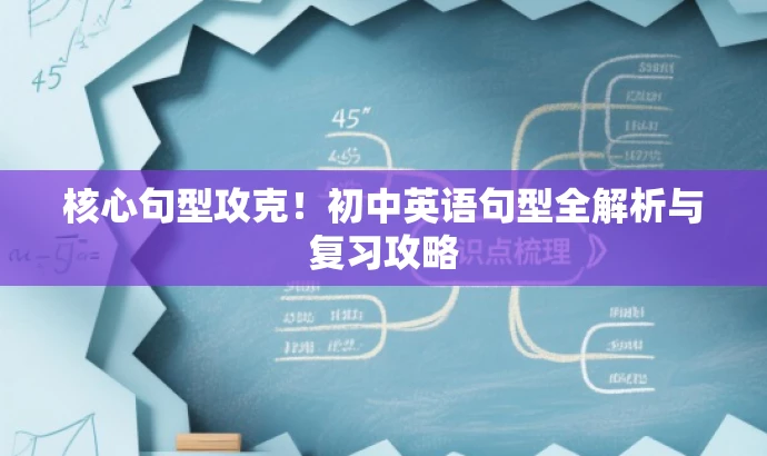 核心句型攻克!初中英语句型全解析与复习攻略 核心句型攻克!初中英语句型全解析与复习攻略