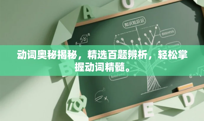 动词奥秘揭秘,精选百题辨析,轻松掌握动词精髓。 动词奥秘揭秘,精选百题辨析,轻松掌握动词精髓。