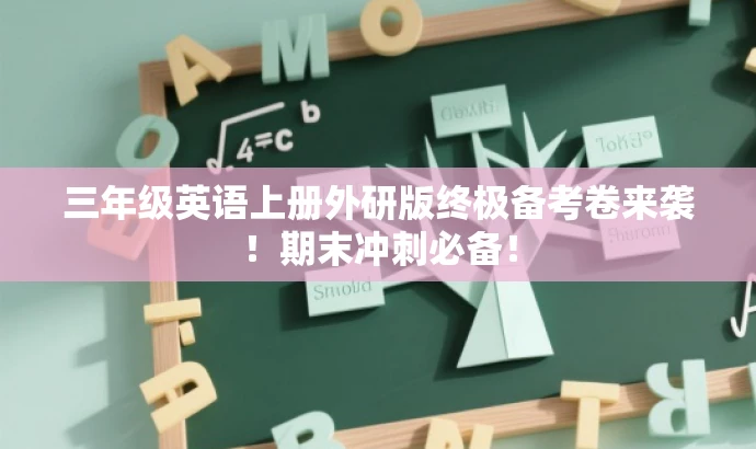 三年级英语上册外研版终极备考卷来袭!期末冲刺必备! 三年级英语上册外研版终极备考卷来袭!期末冲刺必备!