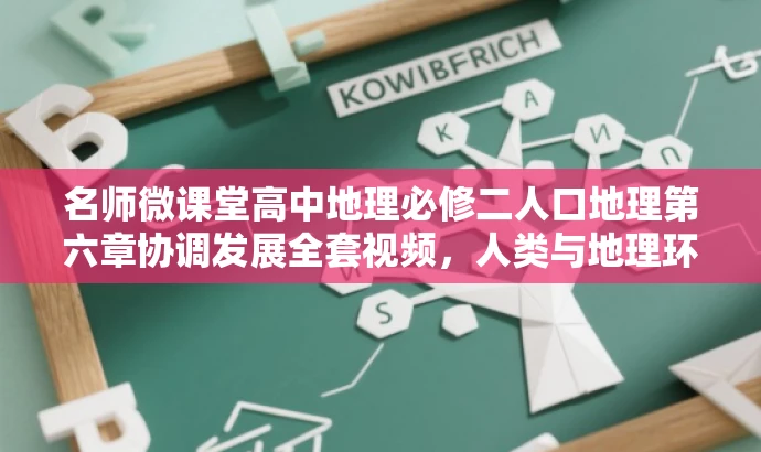 名师微课堂高中地理必修二人口地理第六章协调发展全套视频,人类与地理环境的和谐共生之道 名师微课堂高中地理必修二人口地理第六章协调发展全套视频,人类与地理环境的和谐共生之道