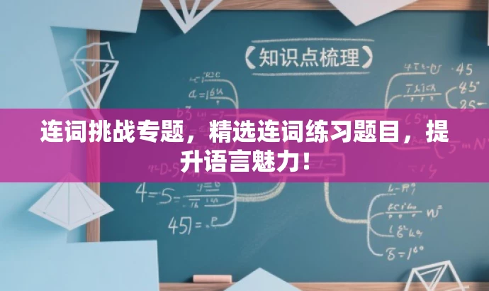 连词挑战专题,精选连词练习题目,提升语言魅力! 连词挑战专题,精选连词练习题目,提升语言魅力!