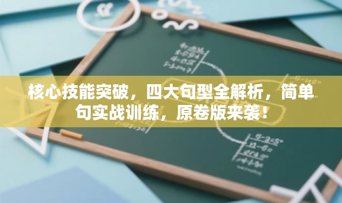 核心技能突破,四大句型全解析,简单句实战训练,原卷版来袭! 核心技能突破,四大句型全解析,简单句实战训练,原卷版来袭!