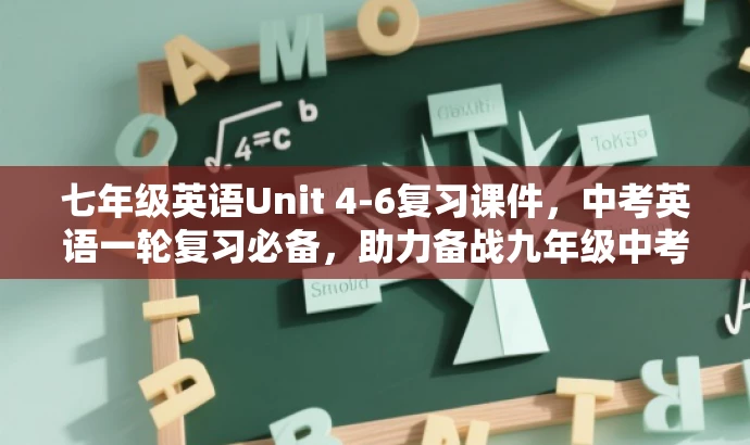 七年级英语Unit 4-6复习课件,中考英语一轮复习必备,助力备战九年级中考! 七年级英语Unit 4-6复习课件,中考英语一轮复习必备,助力备战九年级中考!