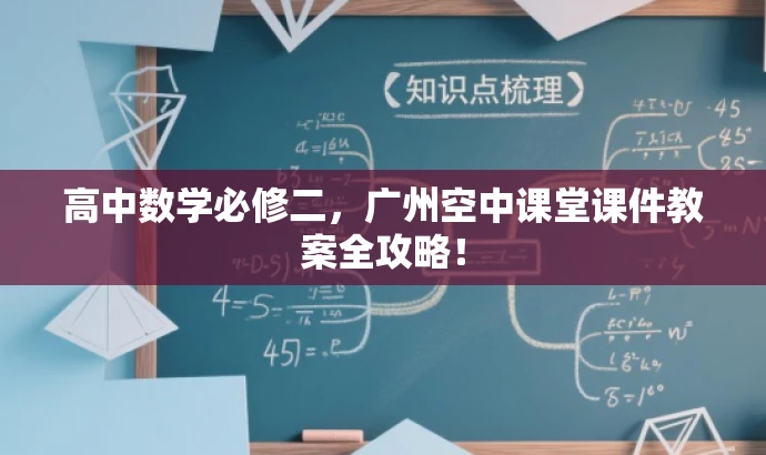 高中数学必修二,广州空中课堂课件教案全攻略! 高中数学必修二,广州空中课堂课件教案全攻略!