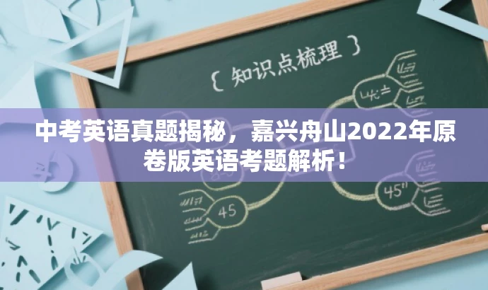 中考英语真题揭秘，嘉兴舟山2022年原卷版英语考题解析！