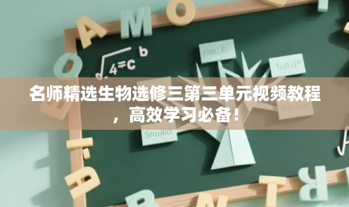 名师精选生物选修三第三单元视频教程,高效学习必备! 名师精选生物选修三第三单元视频教程,高效学习必备!