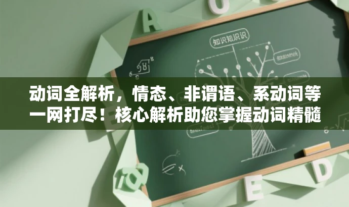 动词全解析,情态、非谓语、系动词等一网打尽!核心解析助您掌握动词精髓。 动词全解析,情态、非谓语、系动词等一网打尽!核心解析助您掌握动词精髓。