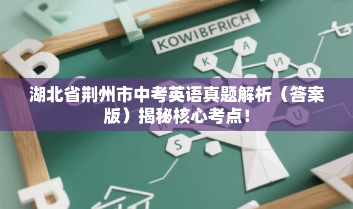 湖北省荆州市中考英语真题解析(答案版)揭秘核心考点! 湖北省荆州市中考英语真题解析(答案版)揭秘核心考点!