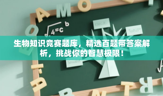 生物知识竞赛题库,精选百题带答案解析,挑战你的智慧极限! 生物知识竞赛题库,精选百题带答案解析,挑战你的智慧极限!