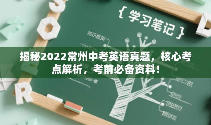 揭秘2022常州中考英语真题,核心考点解析,考前必备资料! 揭秘2022常州中考英语真题,核心考点解析,考前必备资料!