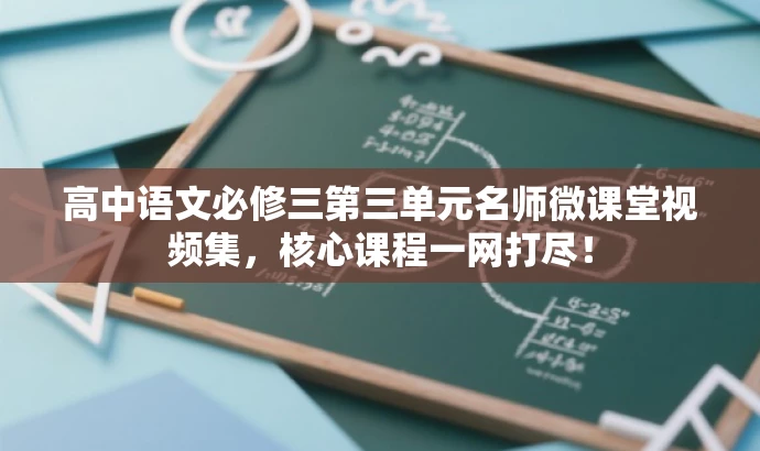 高中语文必修三第三单元名师微课堂视频集,核心课程一网打尽! 高中语文必修三第三单元名师微课堂视频集,核心课程一网打尽!