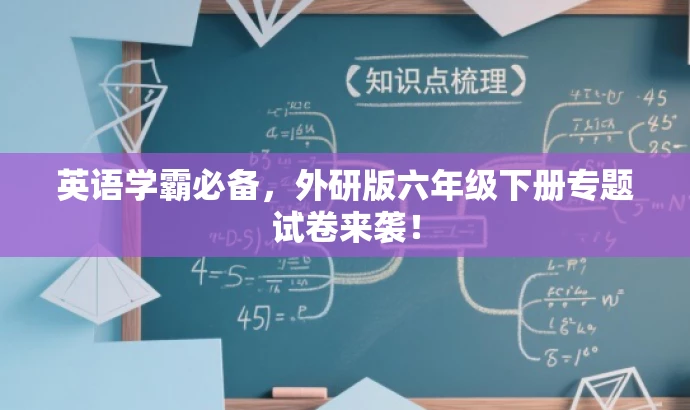 英语学霸必备,外研版六年级下册专题试卷来袭! 英语学霸必备,外研版六年级下册专题试卷来袭!
