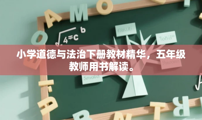 小学道德与法治下册教材精华,五年级教师用书解读。 小学道德与法治下册教材精华,五年级教师用书解读。