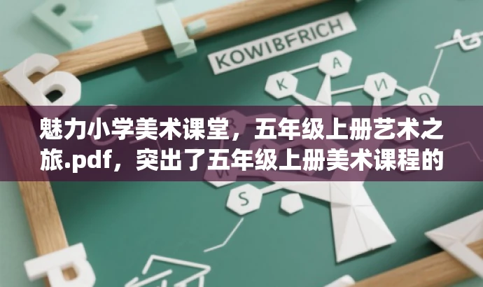 魅力小学美术课堂,五年级上册艺术之旅.pdf,突出了五年级上册美术课程的核心价值,同时使用了有吸引力的语言来引起学生的兴趣和好奇心,适配目标人群的需求。 魅力小学美术课堂,五年级上册艺术之旅.pdf,突出了五年级上册美术课程的核心价值,同时使用了有吸引力的语言来引起学生的兴趣和好奇心,适配目标人群的需求。