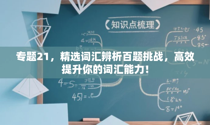 专题21,精选词汇辨析百题挑战,高效提升你的词汇能力! 专题21,精选词汇辨析百题挑战,高效提升你的词汇能力!
