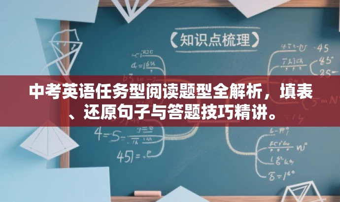 中考英语任务型阅读题型全解析,填表、还原句子与答题技巧精讲。 中考英语任务型阅读题型全解析,填表、还原句子与答题技巧精讲。