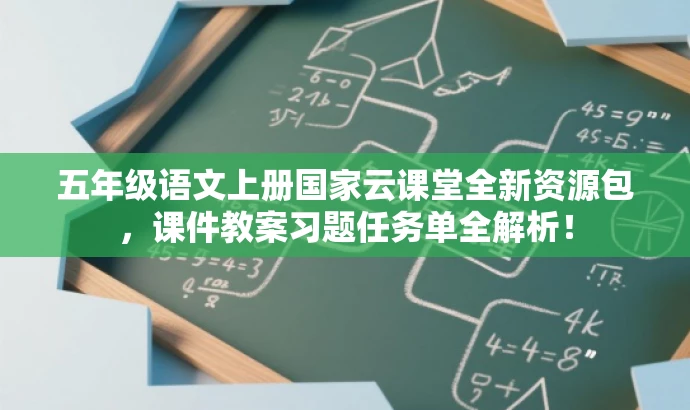五年级语文上册国家云课堂全新资源包,课件教案习题任务单全解析! 五年级语文上册国家云课堂全新资源包,课件教案习题任务单全解析!