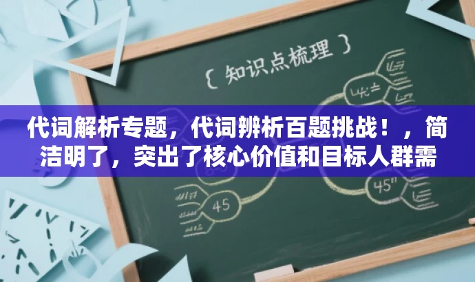 代词解析专题,代词辨析百题挑战!,简洁明了,突出了核心价值和目标人群需求,语言有吸引力,适合营销使用。 代词解析专题,代词辨析百题挑战!,简洁明了,突出了核心价值和目标人群需求,语言有吸引力,适合营销使用。