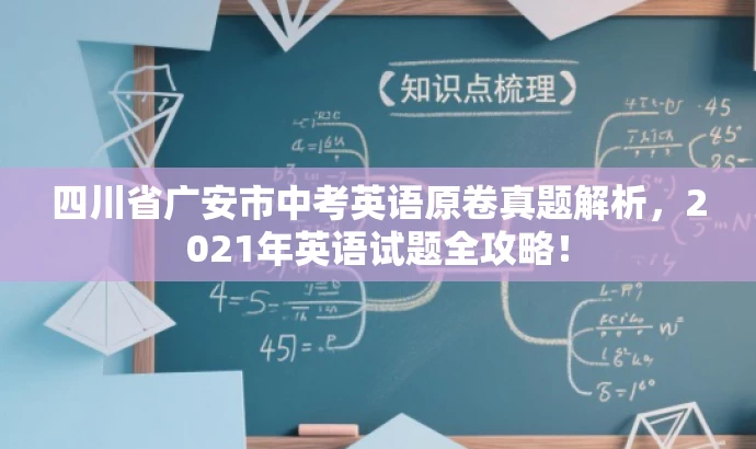 四川省广安市中考英语原卷真题解析,2021年英语试题全攻略! 四川省广安市中考英语原卷真题解析,2021年英语试题全攻略!