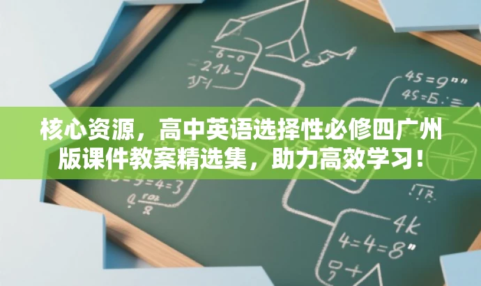 核心资源,高中英语选择性必修四广州版课件教案精选集,助力高效学习! 核心资源,高中英语选择性必修四广州版课件教案精选集,助力高效学习!