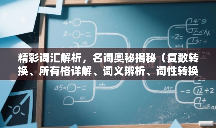 精彩词汇解析，名词奥秘揭秘（复数转换、所有格详解、词义辨析、词性转换全攻略）
