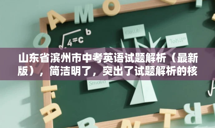 山东省滨州市中考英语试题解析(最新版),简洁明了,突出了试题解析的核心价值,同时提到了最新版,增加了时效性和吸引力,适合吸引教师群体和学生家长等目标人群的注意力。 山东省滨州市中考英语试题解析(最新版),简洁明了,突出了试题解析的核心价值,同时提到了最新版,增加了时效性和吸引力,适合吸引教师群体和学生家长等目标人群的注意力。