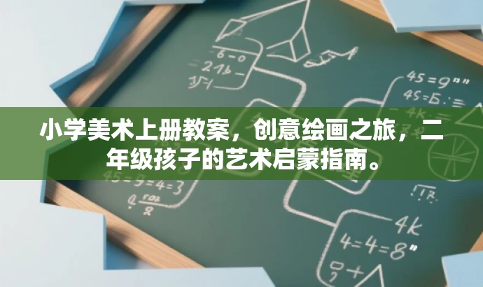 小学美术上册教案,创意绘画之旅,二年级孩子的艺术启蒙指南。 小学美术上册教案,创意绘画之旅,二年级孩子的艺术启蒙指南。