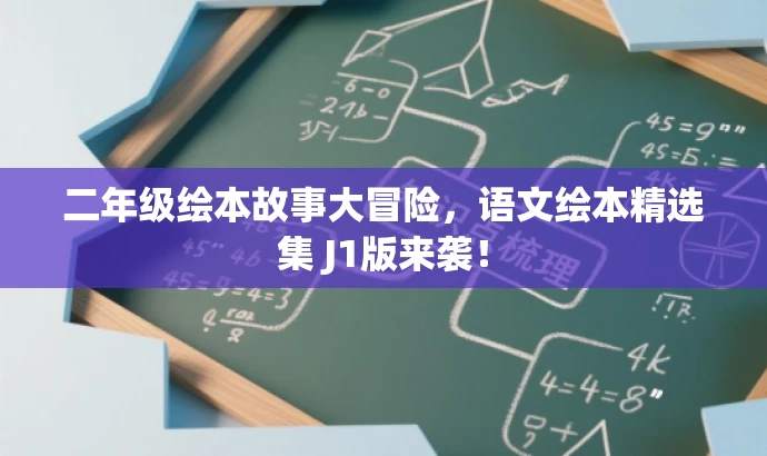 二年级绘本故事大冒险,语文绘本精选集 J1版来袭! 二年级绘本故事大冒险,语文绘本精选集 J1版来袭!