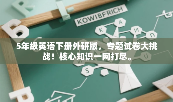 5年级英语下册外研版,专题试卷大挑战!核心知识一网打尽。 5年级英语下册外研版,专题试卷大挑战!核心知识一网打尽。