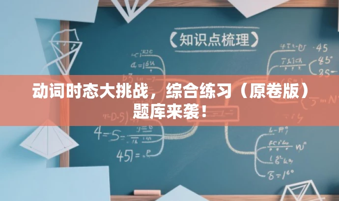 动词时态大挑战,综合练习(原卷版)题库来袭! 动词时态大挑战,综合练习(原卷版)题库来袭!