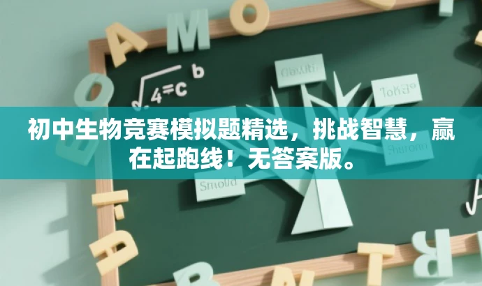 初中生物竞赛模拟题精选,挑战智慧,赢在起跑线!无答案版。 初中生物竞赛模拟题精选,挑战智慧,赢在起跑线!无答案版。